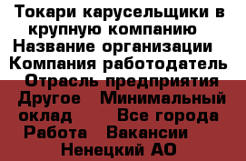 Токари-карусельщики в крупную компанию › Название организации ­ Компания-работодатель › Отрасль предприятия ­ Другое › Минимальный оклад ­ 1 - Все города Работа » Вакансии   . Ненецкий АО